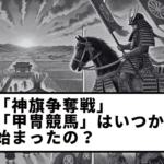 【Vol.5】When did the “Sacred Flag Battle” and “Armored Horse Racing” begin?
