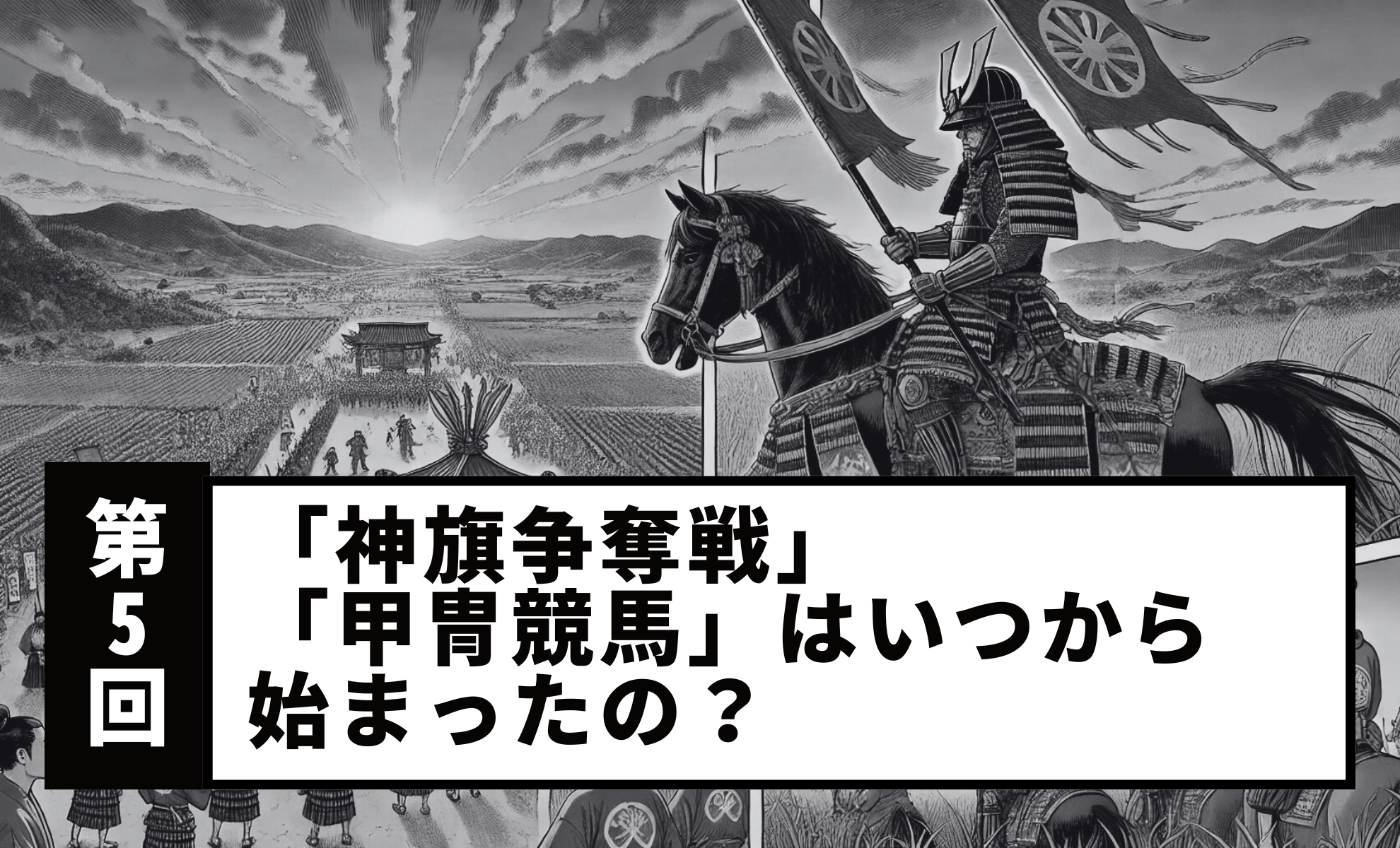 【Vol.5】When did the “Sacred Flag Battle” and “Armored Horse Racing” begin?