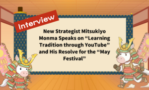 New Strategist Mitsukiyo Monma Speaks on “Learning Tradition through YouTube” and His Resolve for the “May Festival”