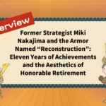 Former Strategist Miki Nakajima and the Armor Named “Reconstruction”: Eleven Years of Achievements and the Aesthetics of Honorable Retirement
