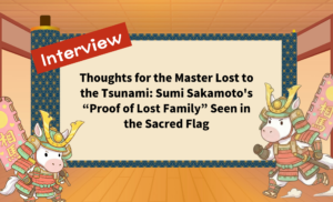 Thoughts for the Master Lost to the Tsunami: Sumi Sakamoto's “Proof of Lost Family” Seen in the Sacred Flag